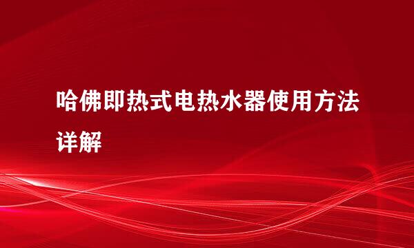 哈佛即热式电热水器使用方法详解