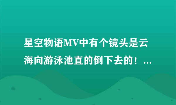 星空物语MV中有个镜头是云海向游泳池直的倒下去的！请问在那集