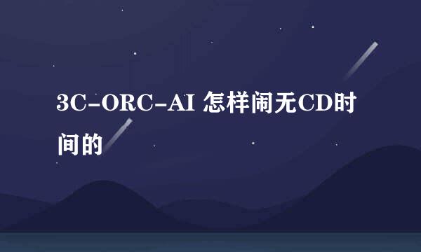 3C-ORC-AI 怎样闹无CD时间的