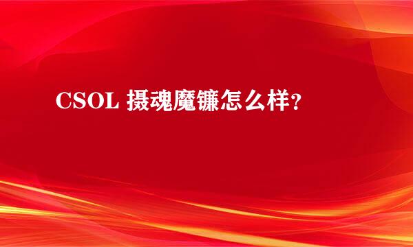 CSOL 摄魂魔镰怎么样？