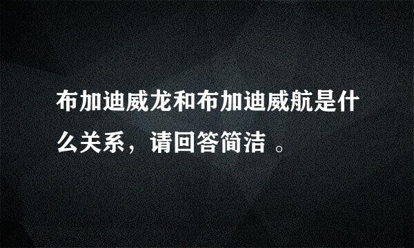 布加迪威龙和布加迪威航是什么关系，请回答简洁 。