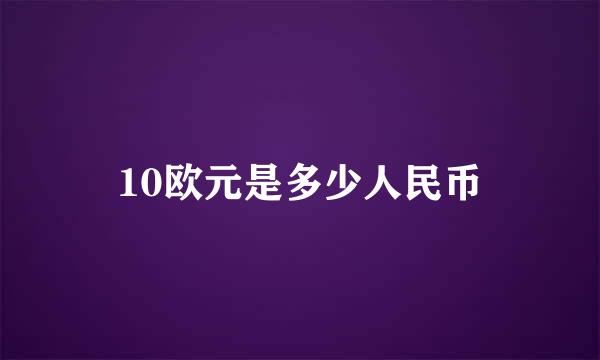 10欧元是多少人民币