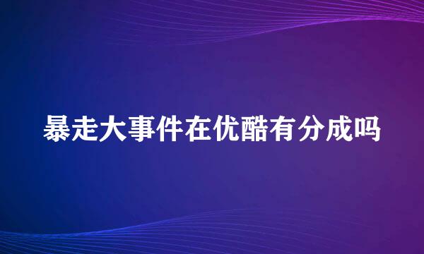 暴走大事件在优酷有分成吗