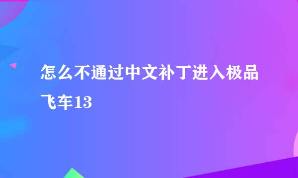 怎么不通过中文补丁进入极品飞车13