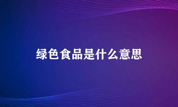 绿色食品是什么意思