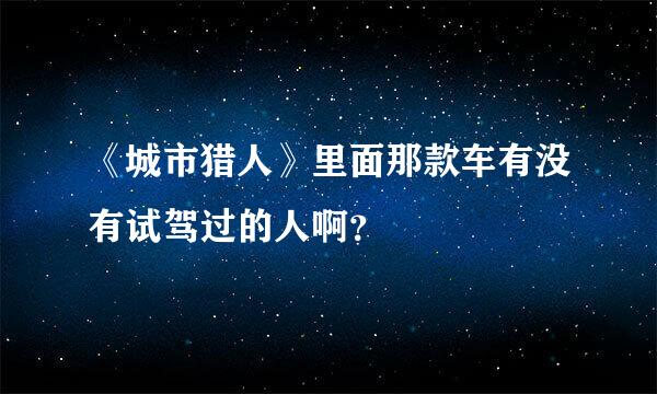 《城市猎人》里面那款车有没有试驾过的人啊？