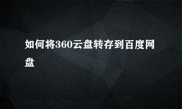 如何将360云盘转存到百度网盘