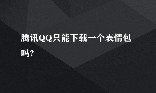 腾讯QQ只能下载一个表情包吗?