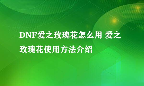 DNF爱之玫瑰花怎么用 爱之玫瑰花使用方法介绍