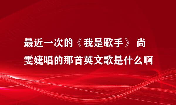 最近一次的《我是歌手》 尚雯婕唱的那首英文歌是什么啊