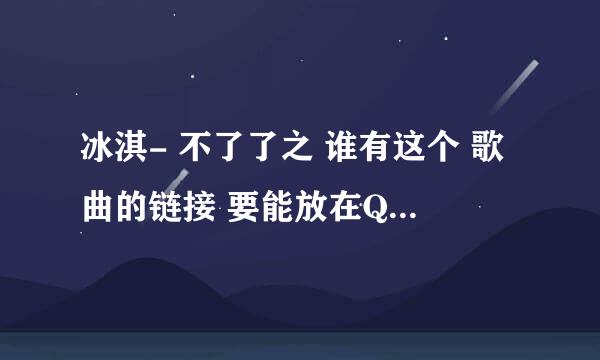 冰淇- 不了了之 谁有这个 歌曲的链接 要能放在QQ空间里面能用的。 急用啊！！