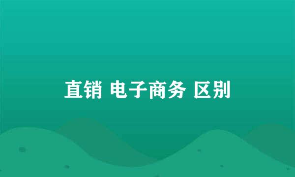 直销 电子商务 区别