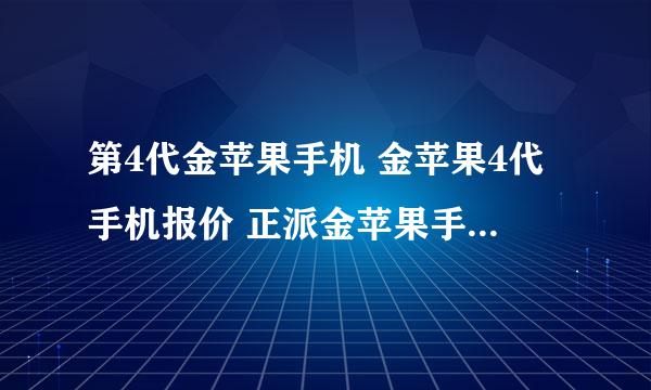 第4代金苹果手机 金苹果4代手机报价 正派金苹果手机多少钱？