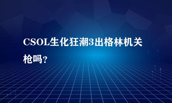 CSOL生化狂潮3出格林机关枪吗？