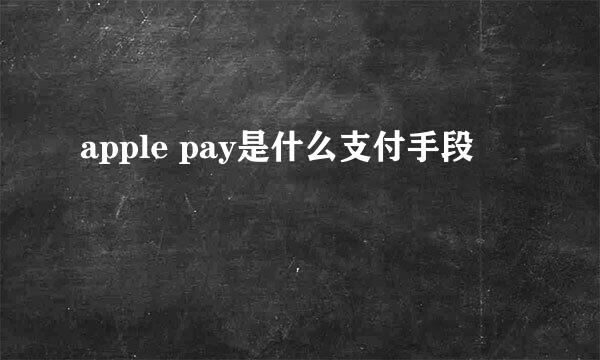 apple pay是什么支付手段