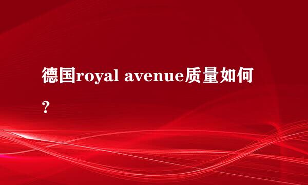 德国royal avenue质量如何？