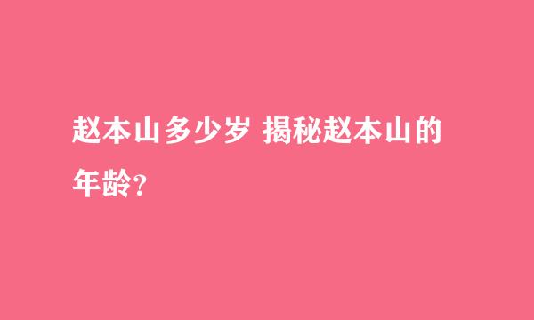 赵本山多少岁 揭秘赵本山的年龄？