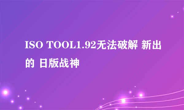 ISO TOOL1.92无法破解 新出的 日版战神