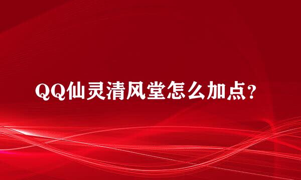 QQ仙灵清风堂怎么加点？