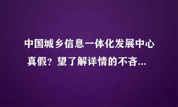 中国城乡信息一体化发展中心 真假？望了解详情的不吝赐教！！多谢