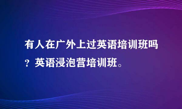 有人在广外上过英语培训班吗？英语浸泡营培训班。