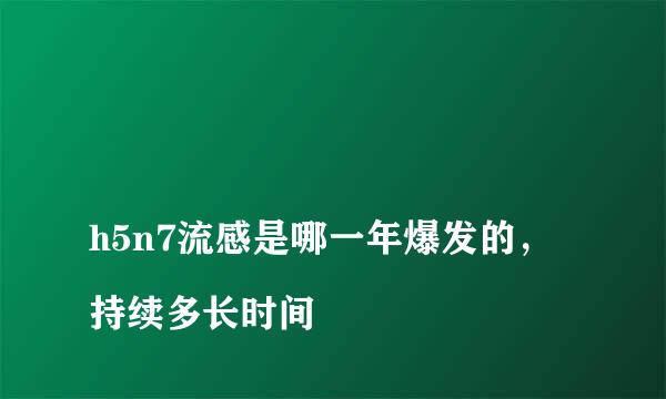 
h5n7流感是哪一年爆发的，持续多长时间
