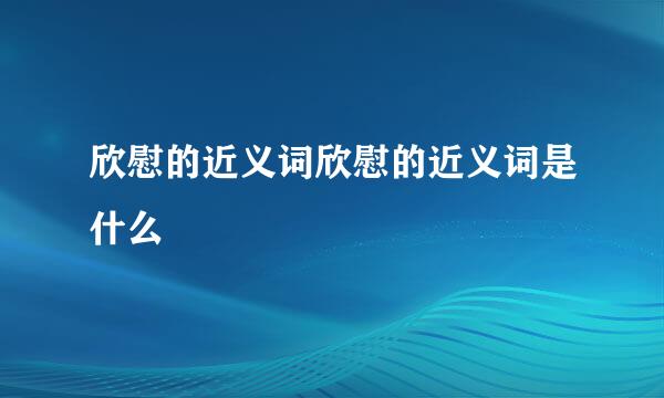 欣慰的近义词欣慰的近义词是什么