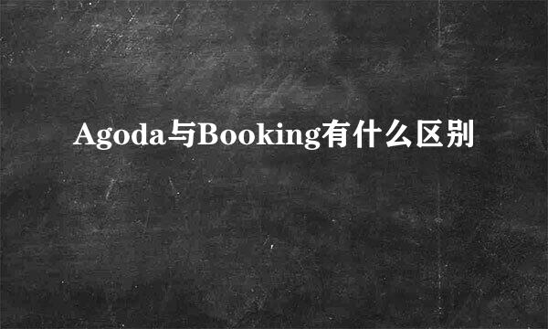 Agoda与Booking有什么区别