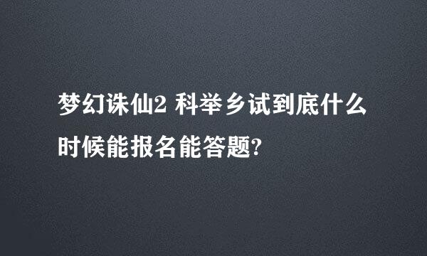 梦幻诛仙2 科举乡试到底什么时候能报名能答题?