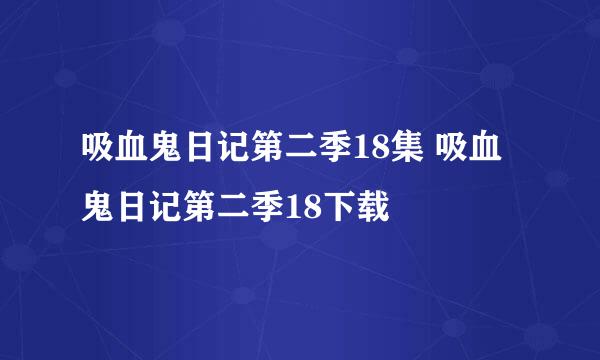 吸血鬼日记第二季18集 吸血鬼日记第二季18下载