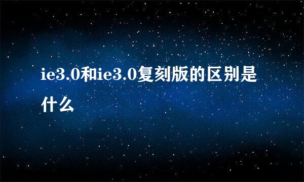 ie3.0和ie3.0复刻版的区别是什么