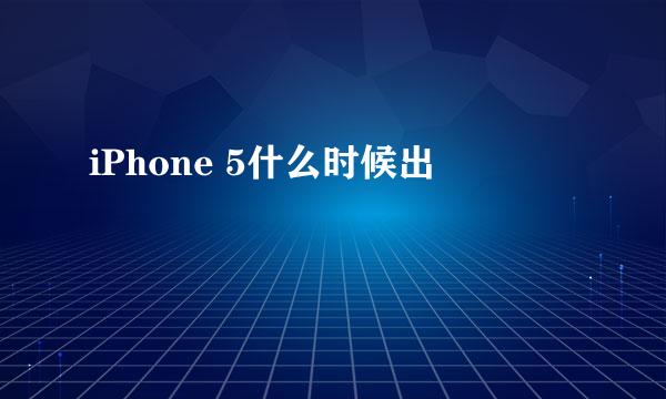 iPhone 5什么时候出