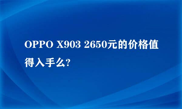 OPPO X903 2650元的价格值得入手么?