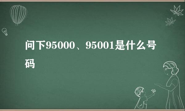 问下95000、95001是什么号码