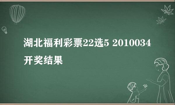 湖北福利彩票22选5 2010034开奖结果