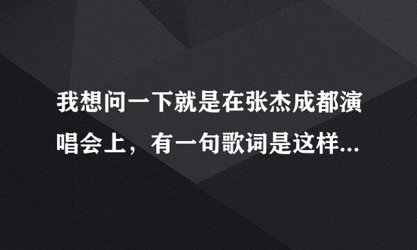 我想问一下就是在张杰成都演唱会上，有一句歌词是这样的“给我翅膀，让我可以翱翔。”