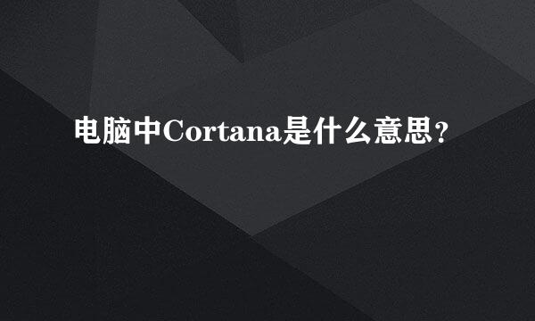 电脑中Cortana是什么意思？