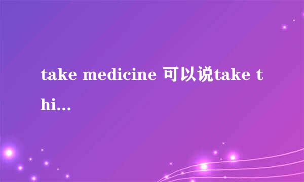 take medicine 可以说take this medicine吗