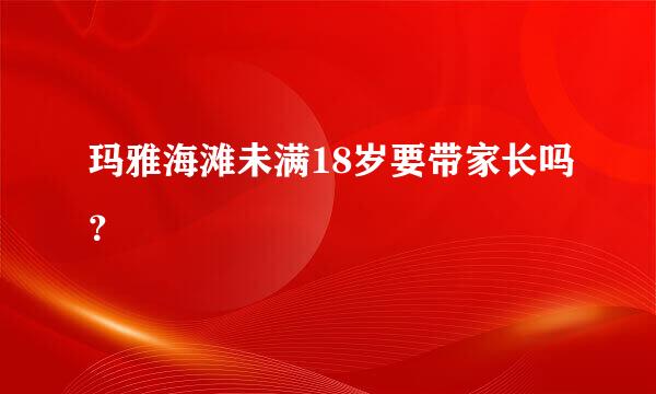 玛雅海滩未满18岁要带家长吗？