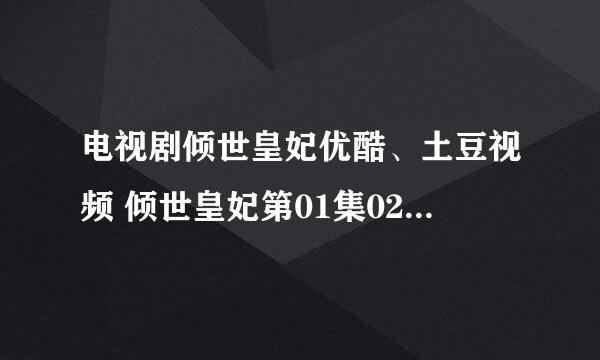 电视剧倾世皇妃优酷、土豆视频 倾世皇妃第01集02集连载至大结局在线观看