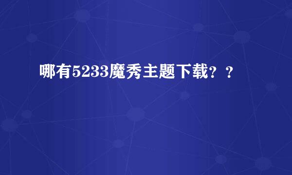 哪有5233魔秀主题下载？？