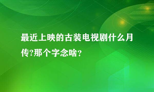 最近上映的古装电视剧什么月传?那个字念啥？