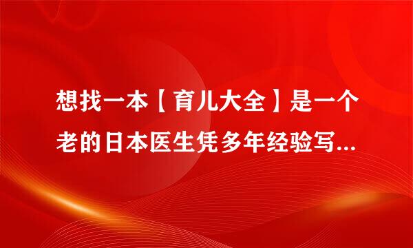 想找一本【育儿大全】是一个老的日本医生凭多年经验写的书不知道哪里能买到？谁的手里有可以转让？