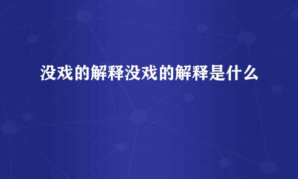 没戏的解释没戏的解释是什么