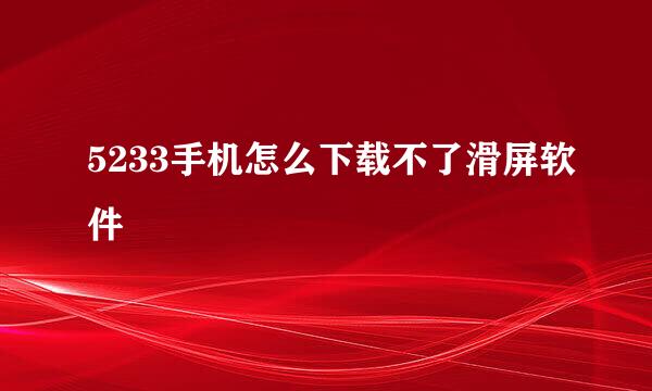 5233手机怎么下载不了滑屏软件