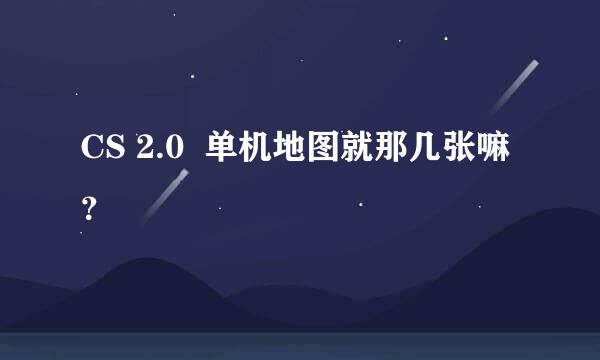 CS 2.0  单机地图就那几张嘛？