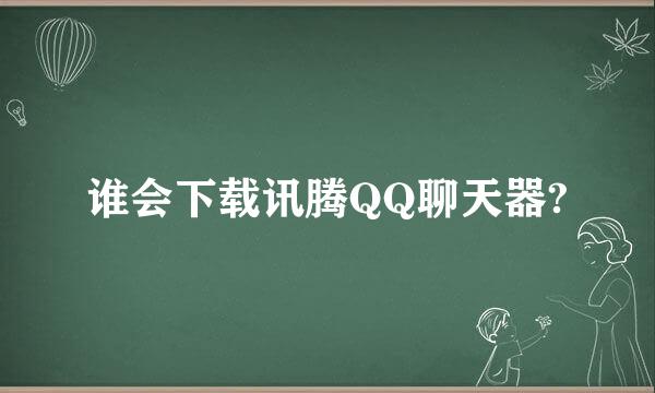 谁会下载讯腾QQ聊天器?