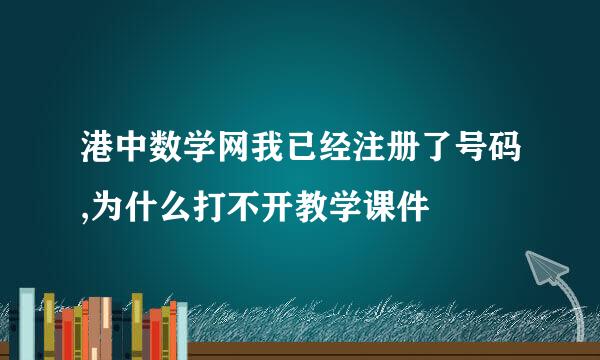 港中数学网我已经注册了号码,为什么打不开教学课件