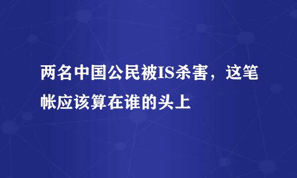 两名中国公民被IS杀害，这笔帐应该算在谁的头上