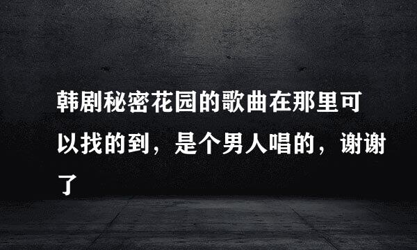 韩剧秘密花园的歌曲在那里可以找的到，是个男人唱的，谢谢了